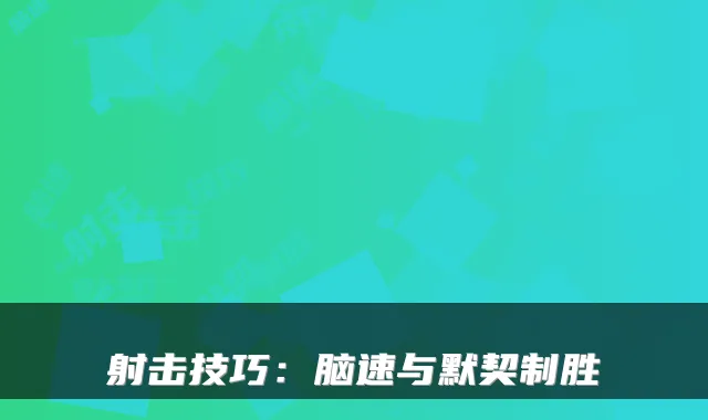 射击技巧：脑速与默契制胜