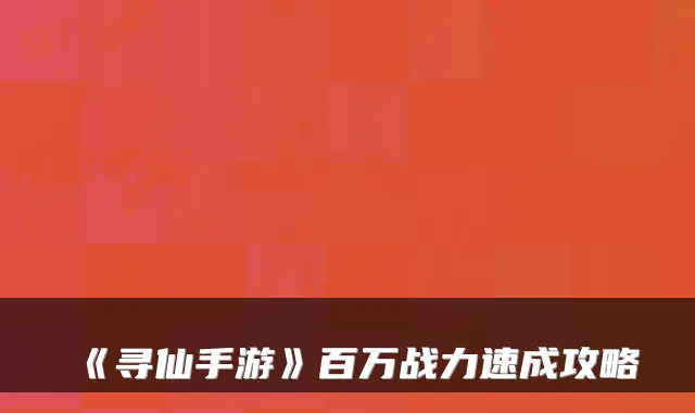 《寻仙手游》百万战力速成攻略