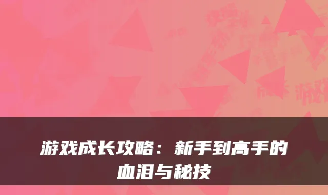 游戏成长攻略：新手到高手的血泪与秘技