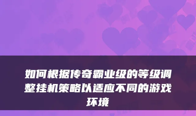 如何根据传奇霸业级的等级调整挂机策略以适应不同的游戏环境