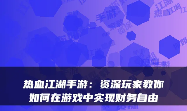 热血江湖手游：资深玩家教你如何在游戏中实现财务自由