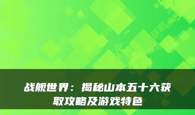 战舰世界：揭秘山本五十六获取攻略及游戏特色