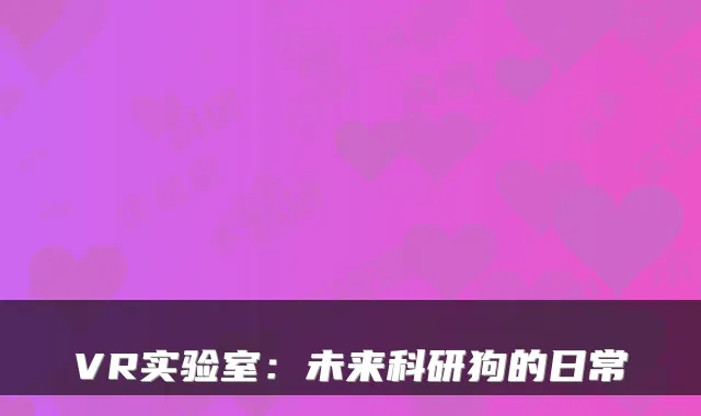 VR实验室：未来科研狗的日常