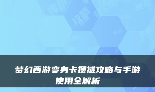 梦幻西游变身卡摆摊攻略与手游使用全解析