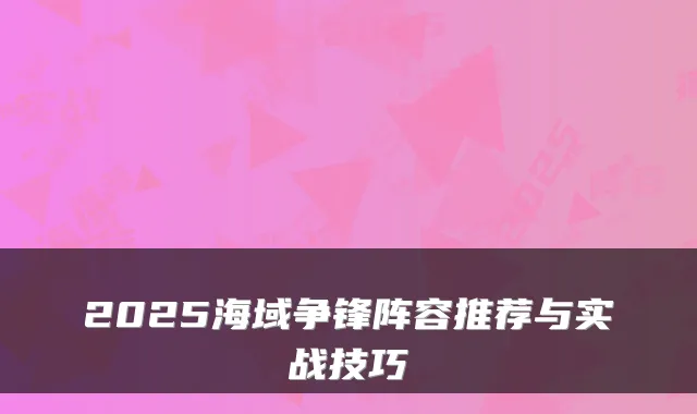 2025海域争锋阵容推荐与实战技巧