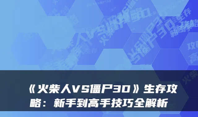 《火柴人VS僵尸3D》生存攻略：新手到高手技巧全解析