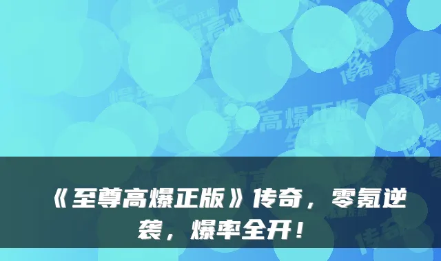 《至尊高爆正版》传奇，零氪逆袭，爆率全开！