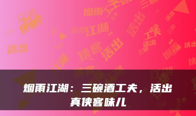 烟雨江湖：三碗酒工夫，活出真侠客味儿