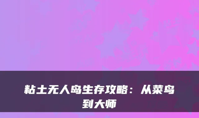 粘土无人岛生存攻略:从菜鸟到大师