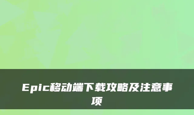 Epic移动端下载攻略及注意事项