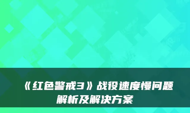 《红色警戒3》战役速度慢问题解析及解决方案