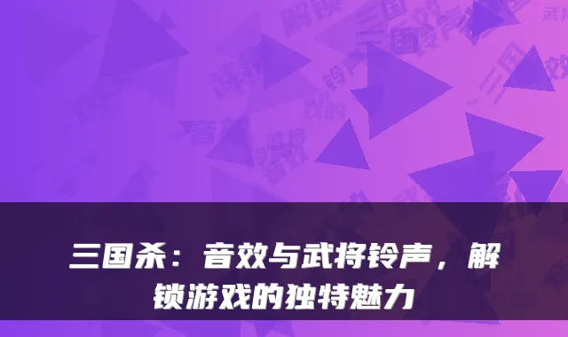 三国杀:音效与武将铃声,解锁游戏的独特魅力