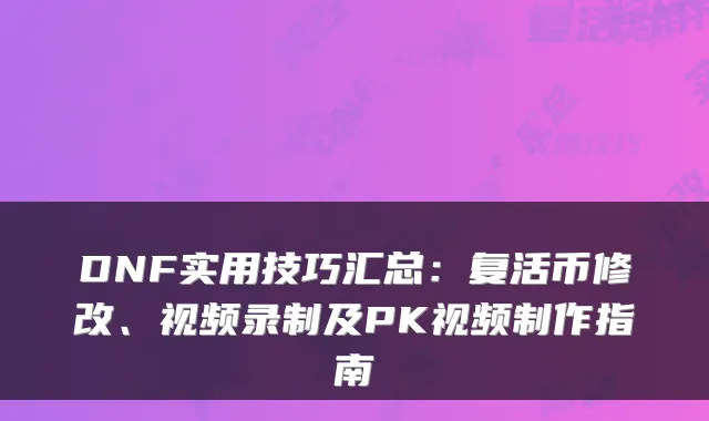 DNF实用技巧汇总：复活币修改、视频录制及PK视频制作指南