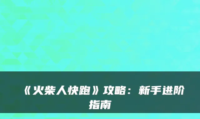 《火柴人快跑》攻略：新手进阶指南