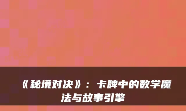 《秘境对决》：卡牌中的数学魔法与故事引擎