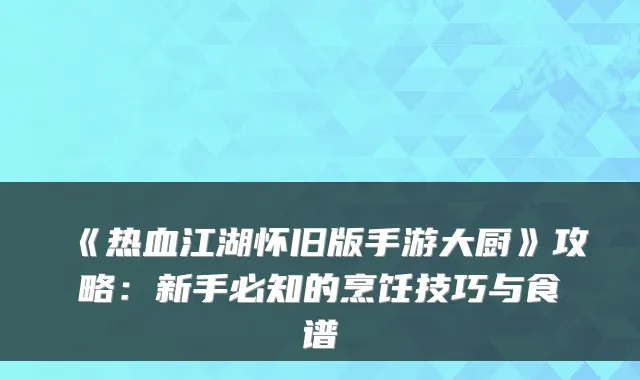 《热血江湖怀旧版手游大厨》攻略：新手必知的烹饪技巧与食谱