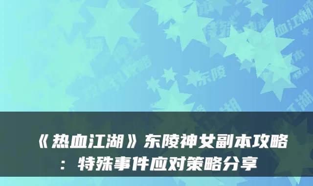 《热血江湖》东陵神女副本攻略:特殊事件应对策略分享