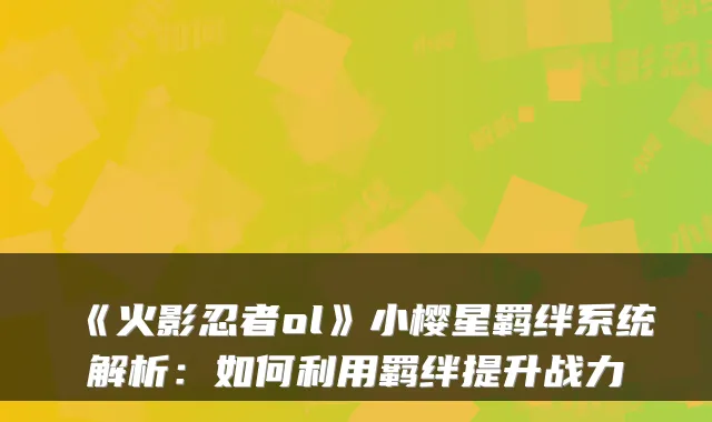 《火影忍者ol》小樱星羁绊系统解析：如何利用羁绊提升战力