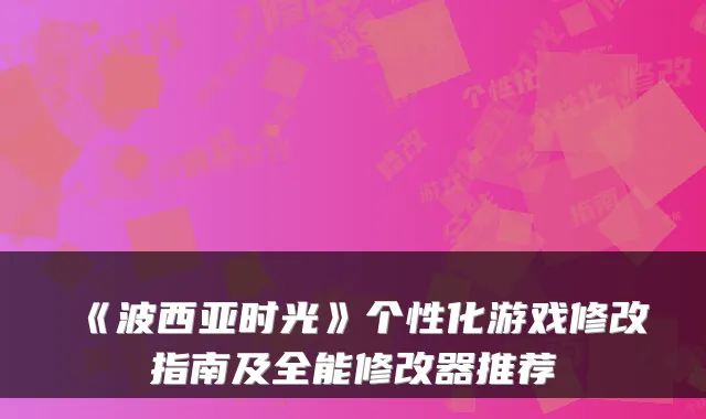 《波西亚时光》个性化游戏修改指南及全能修改器推荐
