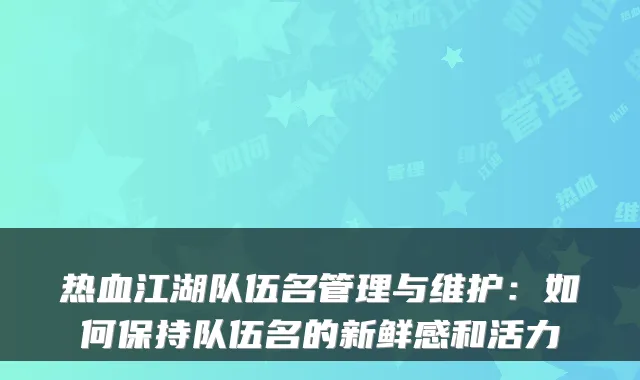 热血江湖队伍名管理与维护：如何保持队伍名的新鲜感和活力