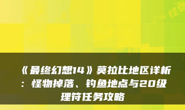 《终幻想14》莫拉比地区详析:怪物掉落、钓鱼地点与20级理符任务攻略