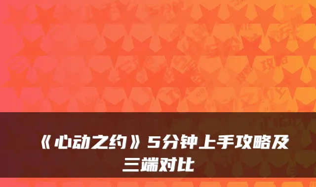 《心动之约》5分钟上手攻略及三端对比