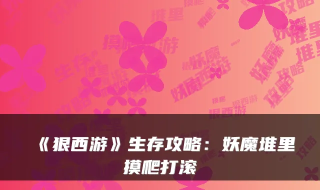《狠西游》生存攻略：妖魔堆里摸爬打滚
