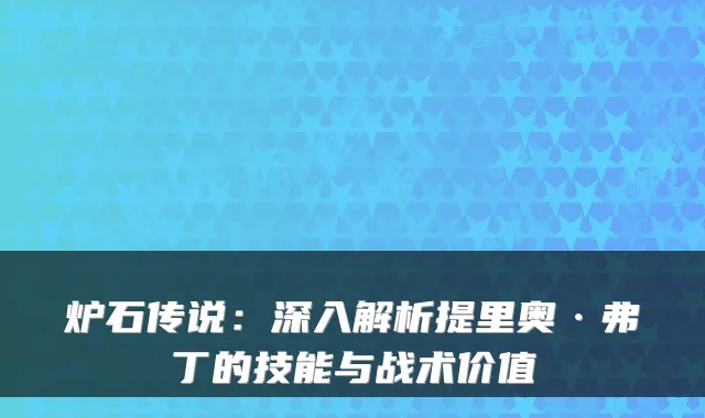 炉石传说：深入解析提里奥·弗丁的技能与战术价值