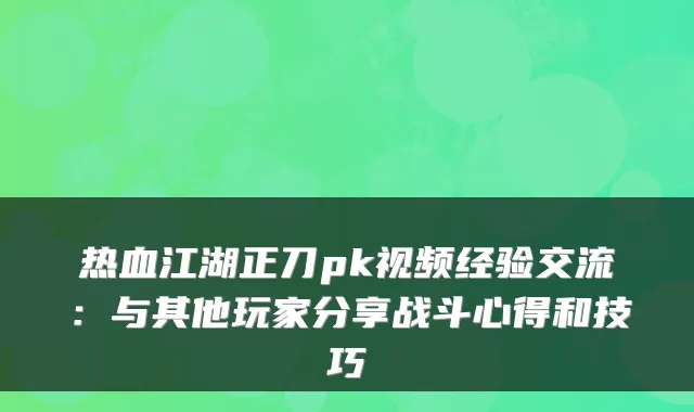 热血江湖正刀pk视频经验交流:与其他玩家分享战斗心得和技巧