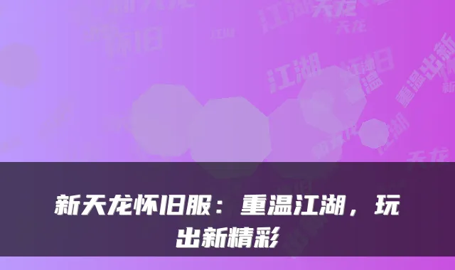新天龙怀旧服：重温江湖，玩出新精彩