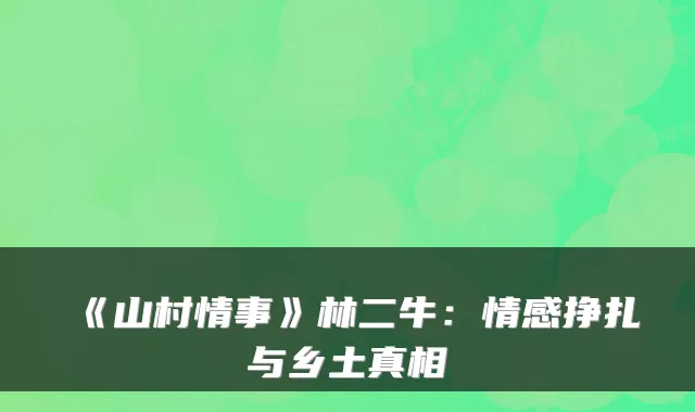 《山村情事》林二牛：情感挣扎与乡土真相