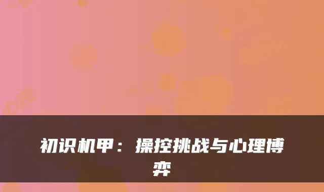 初识机甲：操控挑战与心理博弈