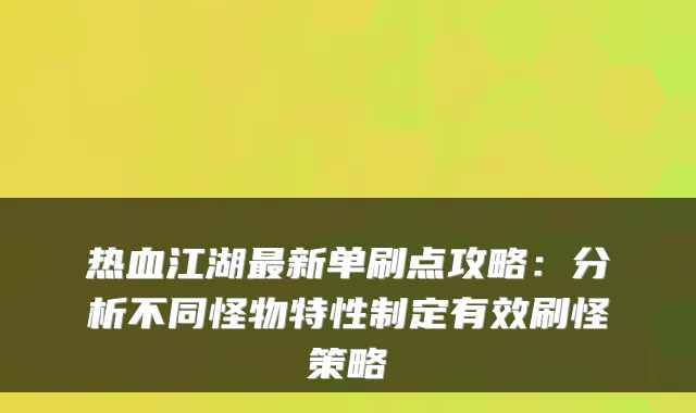 热血江湖新单刷点攻略:分析不同怪物特性制定有效刷怪策略