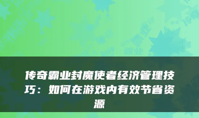 传奇霸业封魔使者经济管理技巧:如何在游戏内有效节省资源