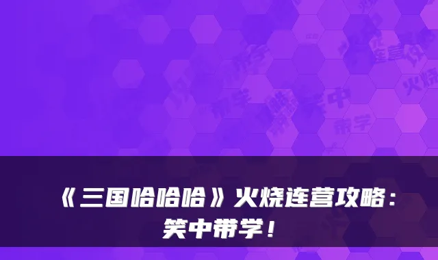 《三国哈哈哈》火烧连营攻略:笑中带学!