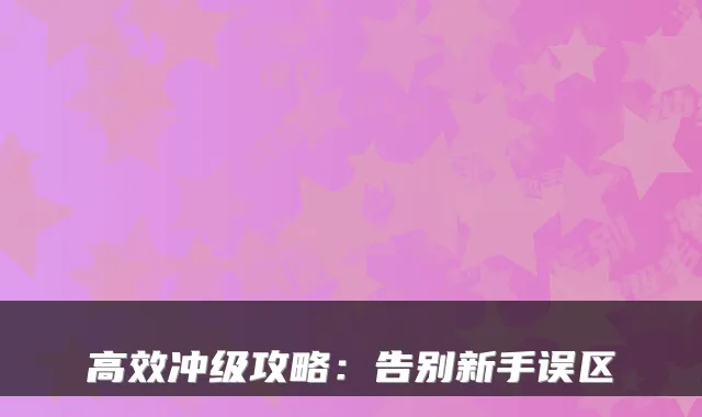 高效冲级攻略：告别新手误区