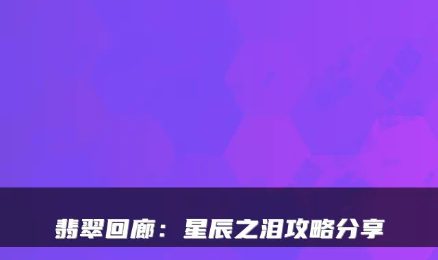 翡翠回廊：星辰之泪攻略分享