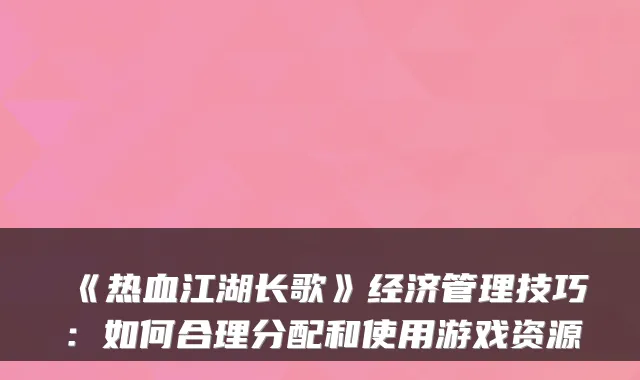 《热血江湖长歌》经济管理技巧：如何合理分配和使用游戏资源