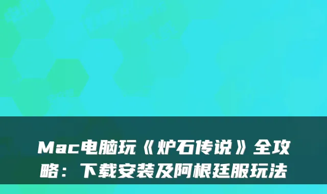 Mac电脑玩《炉石传说》全攻略:下载安装及阿根廷服玩法