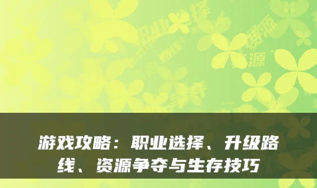 游戏攻略：职业选择、升级路线、资源争夺与生存技巧