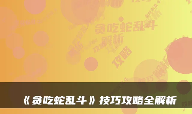 《贪吃蛇乱斗》技巧攻略全解析