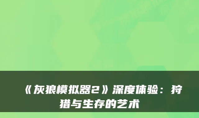 《灰狼模拟器2》深度体验：狩猎与生存的艺术