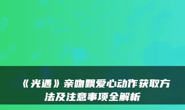《光遇》亲吻飘爱心动作获取方法及注意事项全解析