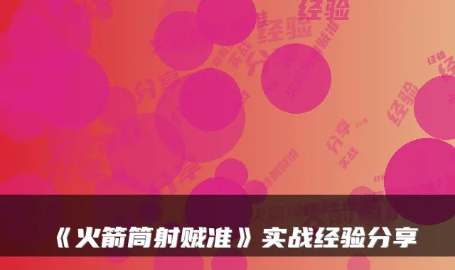 《火箭筒射贼准》实战经验分享