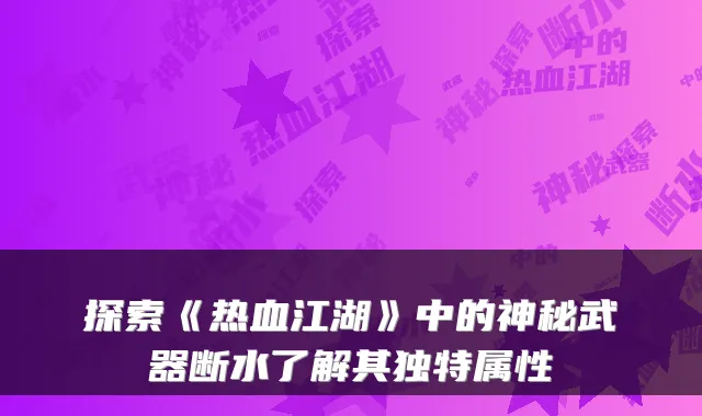 探索《热血江湖》中的神秘武器断水了解其独特属性