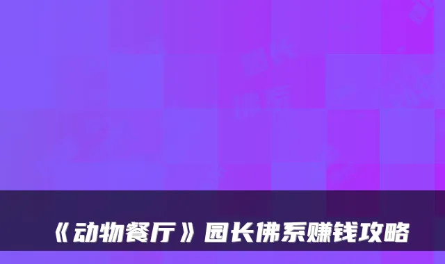 《动物餐厅》园长佛系赚钱攻略