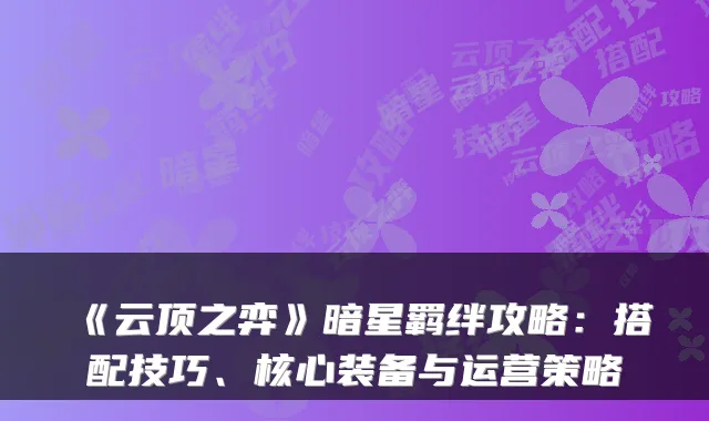 《云顶之弈》暗星羁绊攻略:搭配技巧、核心装备与运营策略