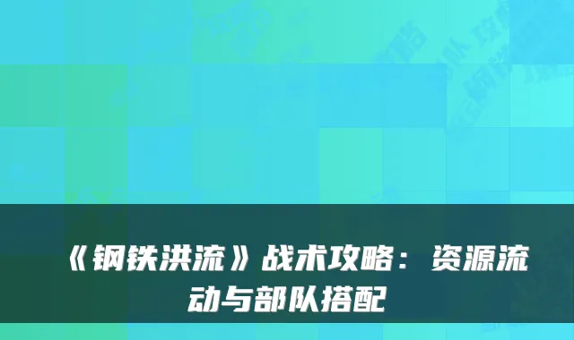 《钢铁洪流》战术攻略：资源流动与部队搭配