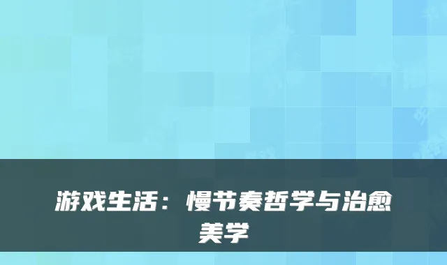游戏生活：慢节奏哲学与治愈美学