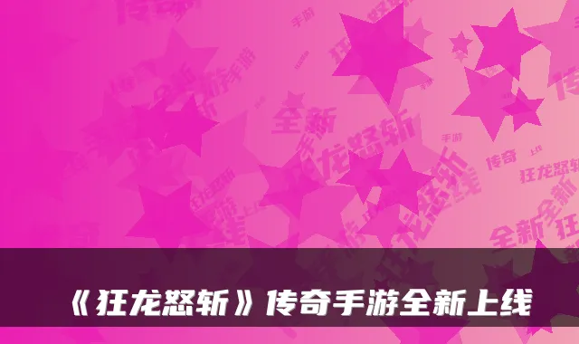 《狂龙怒斩》传奇手游全新上线